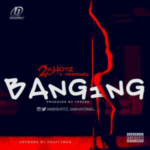 MUSIC | 2Shotz [@iam2shotz] – Banging (Prod. by Topage)