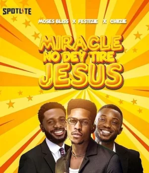DOWNLOAD Moses Bliss – Miracle No Dey Tire Jesus ft. Festizie & chizie mp3